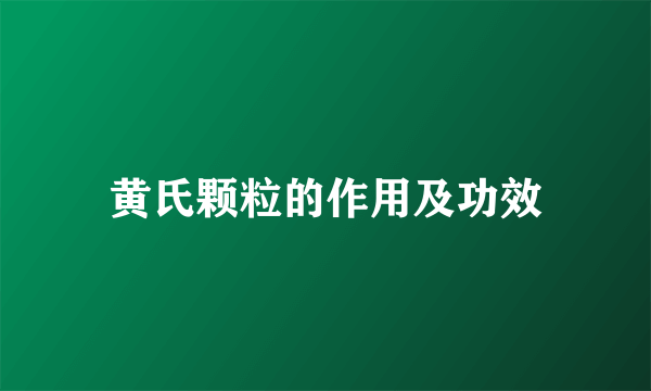 黄氏颗粒的作用及功效