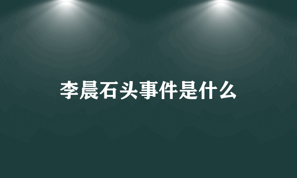 李晨石头事件是什么