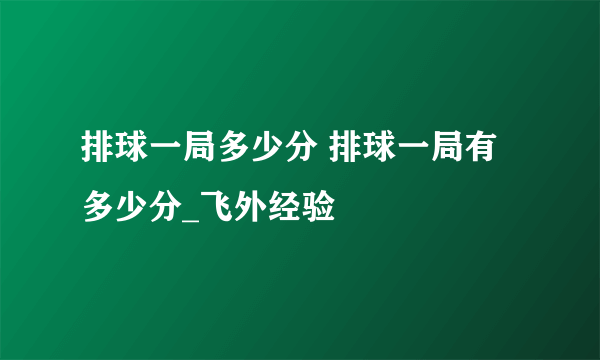 排球一局多少分 排球一局有多少分_飞外经验