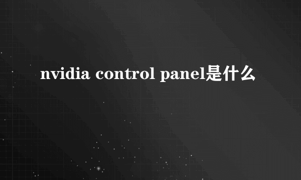 nvidia control panel是什么