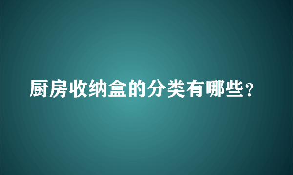 厨房收纳盒的分类有哪些？