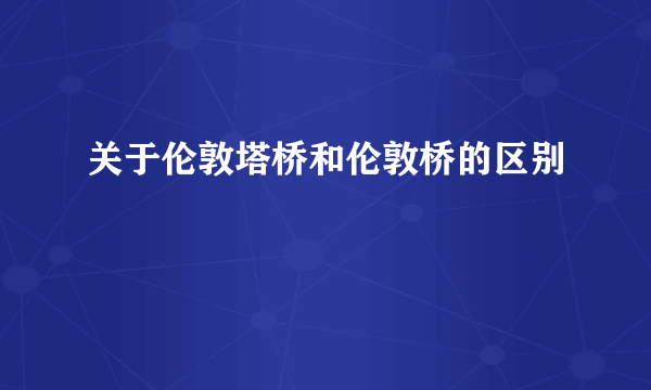 关于伦敦塔桥和伦敦桥的区别