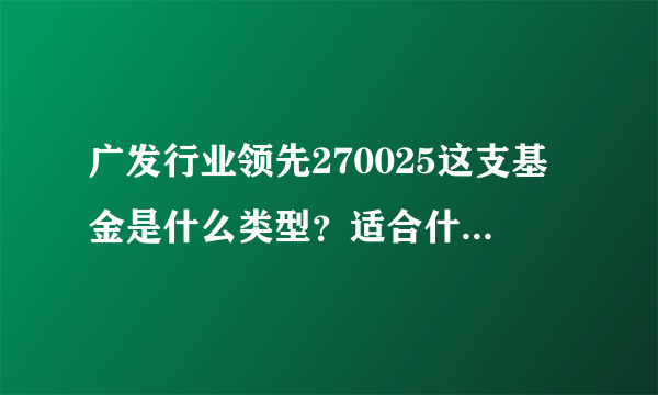 广发行业领先270025这支基金是什么类型？适合什么时候赎回？周五适合赎回吗？是货币类型吗？