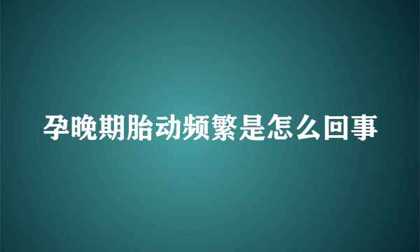 孕晚期胎动频繁是怎么回事