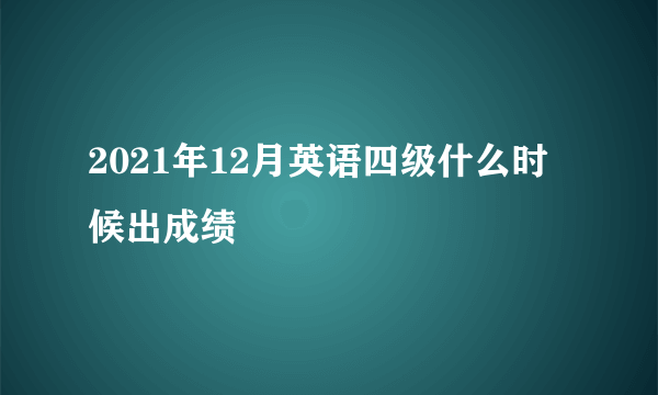 2021年12月英语四级什么时候出成绩