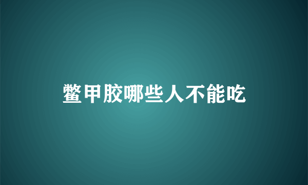 鳖甲胶哪些人不能吃