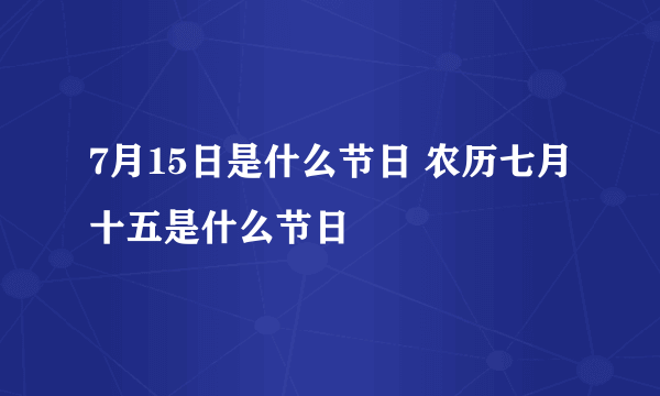 7月15日是什么节日 农历七月十五是什么节日