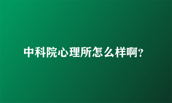 中科院心理所怎么样啊？