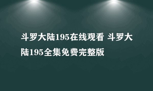 斗罗大陆195在线观看 斗罗大陆195全集免费完整版