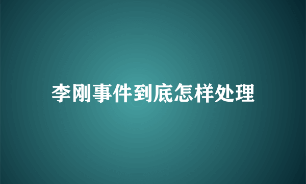 李刚事件到底怎样处理