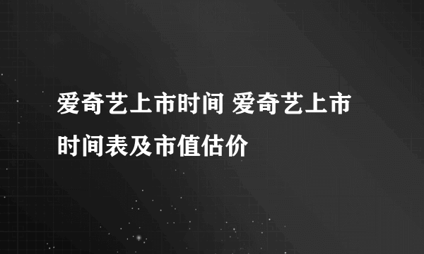 爱奇艺上市时间 爱奇艺上市时间表及市值估价