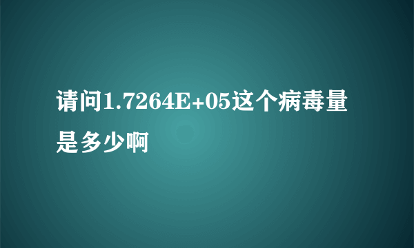 请问1.7264E+05这个病毒量是多少啊