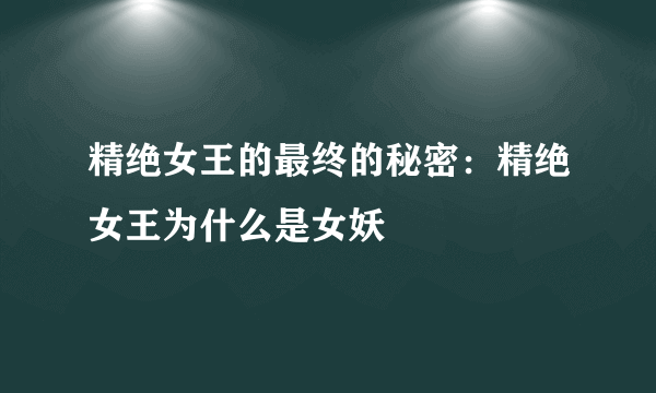 精绝女王的最终的秘密：精绝女王为什么是女妖