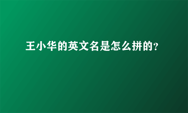 王小华的英文名是怎么拼的？