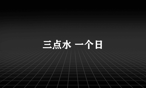 三点水 一个日