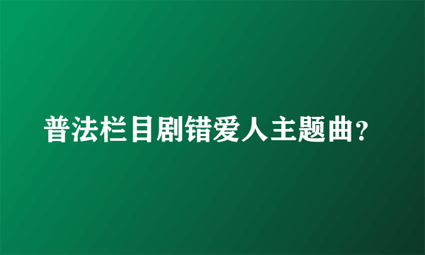 普法栏目剧错爱人主题曲？