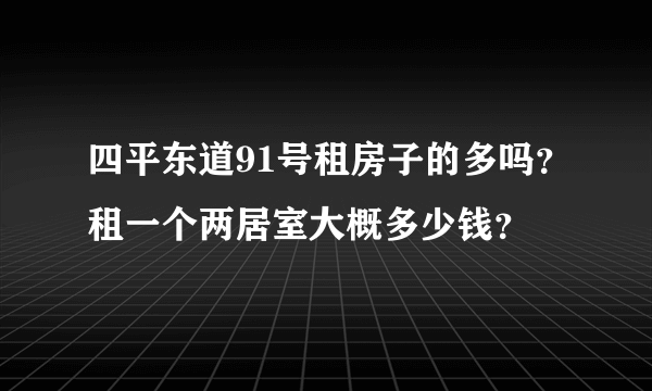 四平东道91号租房子的多吗？租一个两居室大概多少钱？