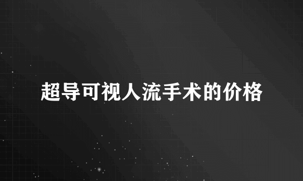 超导可视人流手术的价格