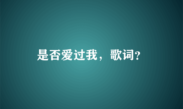 是否爱过我，歌词？