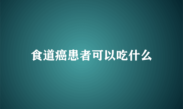 食道癌患者可以吃什么