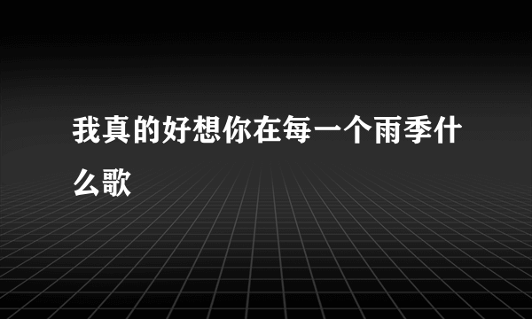 我真的好想你在每一个雨季什么歌