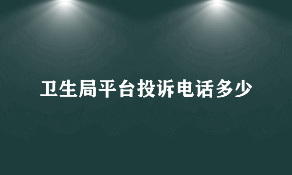 卫生局平台投诉电话多少