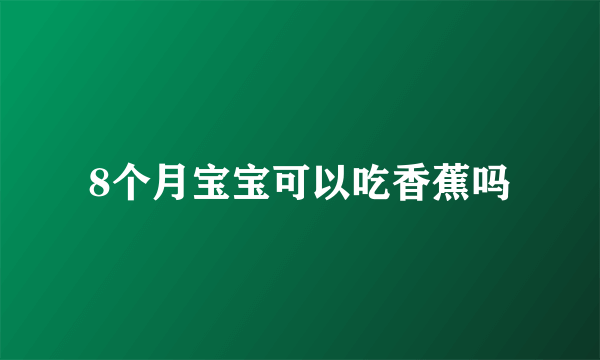 8个月宝宝可以吃香蕉吗