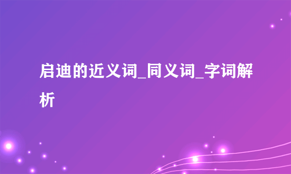 启迪的近义词_同义词_字词解析