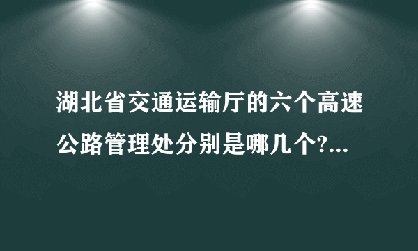 湖北省交通运输厅的六个高速公路管理处分别是哪几个?除了黄黄、武黄和随岳外，那叁是什么呀？