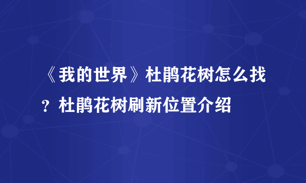 《我的世界》杜鹃花树怎么找？杜鹃花树刷新位置介绍