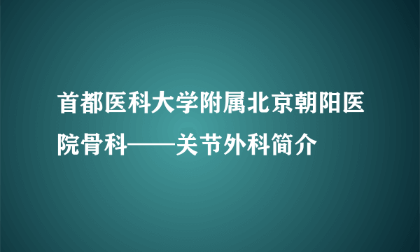 首都医科大学附属北京朝阳医院骨科——关节外科简介