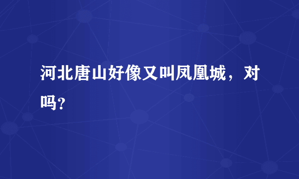 河北唐山好像又叫凤凰城，对吗？