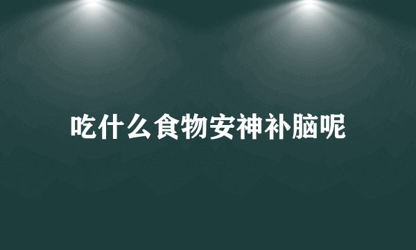 吃什么食物安神补脑呢