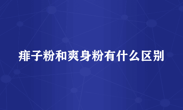 痱子粉和爽身粉有什么区别