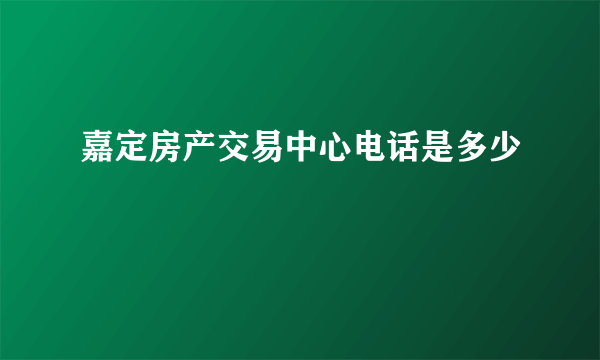 嘉定房产交易中心电话是多少