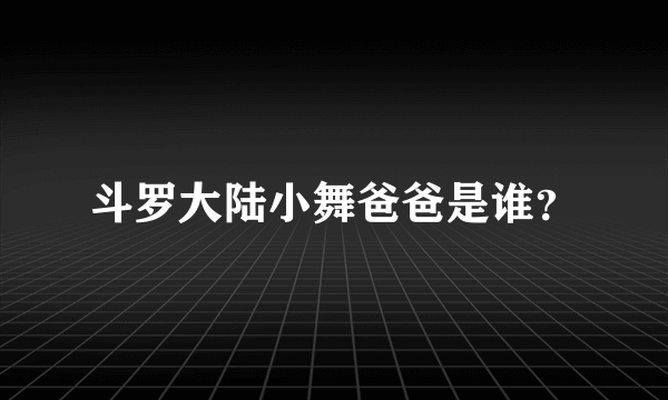 斗罗大陆小舞爸爸是谁？