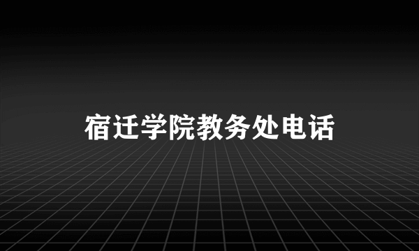 宿迁学院教务处电话