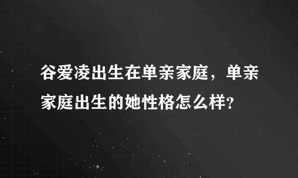 谷爱凌出生在单亲家庭，单亲家庭出生的她性格怎么样？