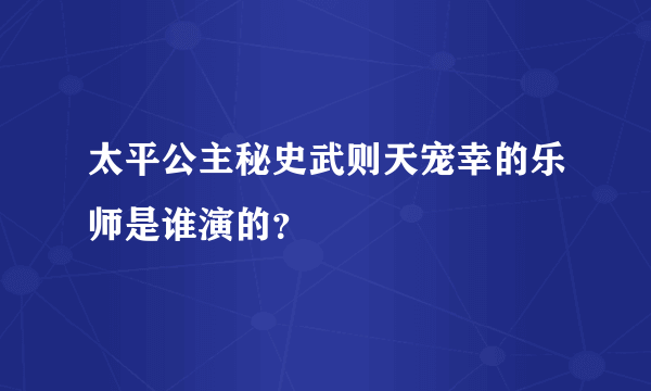 太平公主秘史武则天宠幸的乐师是谁演的？