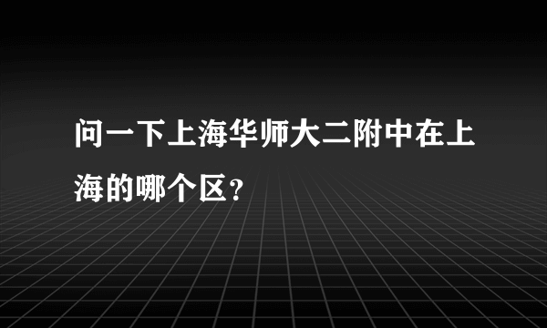 问一下上海华师大二附中在上海的哪个区？