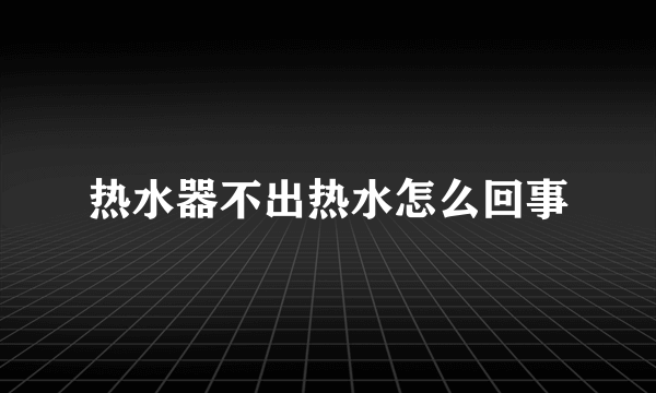 热水器不出热水怎么回事