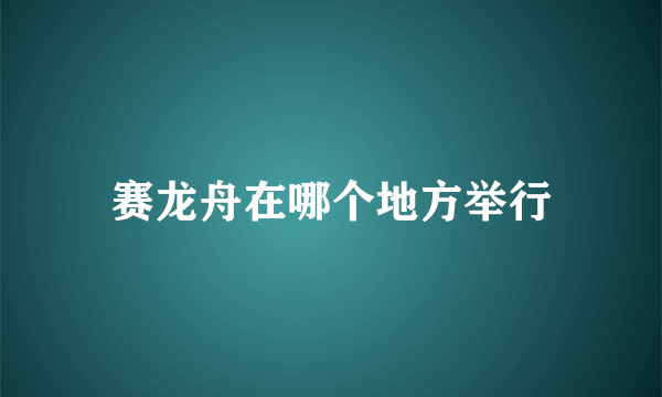 赛龙舟在哪个地方举行