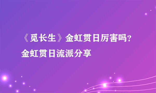 《觅长生》金虹贯日厉害吗？金虹贯日流派分享