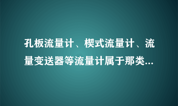 孔板流量计、楔式流量计、流量变送器等流量计属于那类流量计？