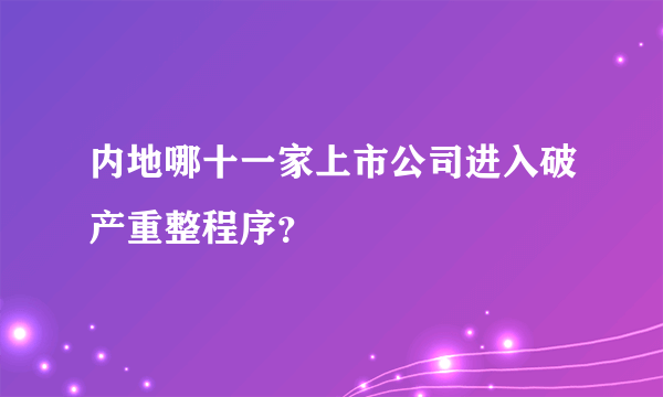 内地哪十一家上市公司进入破产重整程序？