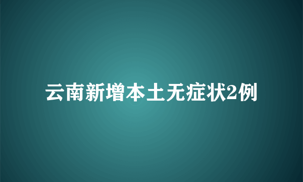 云南新增本土无症状2例