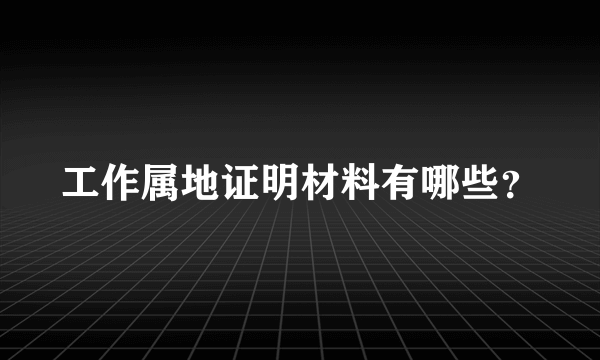 工作属地证明材料有哪些？