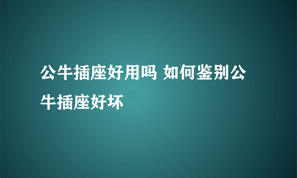 公牛插座好用吗 如何鉴别公牛插座好坏