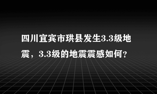 四川宜宾市珙县发生3.3级地震，3.3级的地震震感如何？