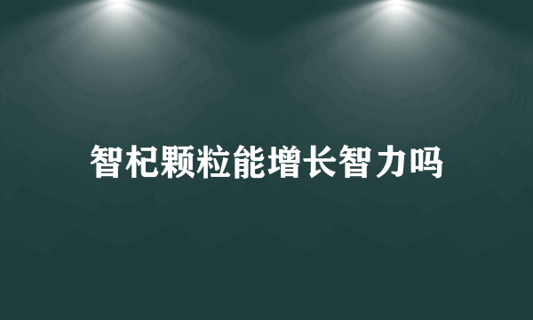 智杞颗粒能增长智力吗